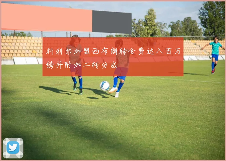 科利尔加盟西布朗转会费达八百万镑并附加二转分成